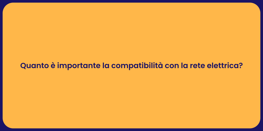 Quanto è importante la compatibilità con la rete elettrica?