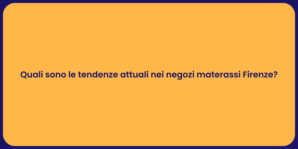 Quali sono le tendenze attuali nei negozi materassi Firenze?