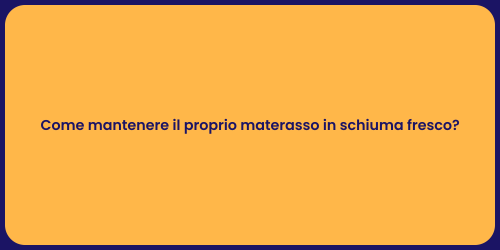 Come mantenere il proprio materasso in schiuma fresco?