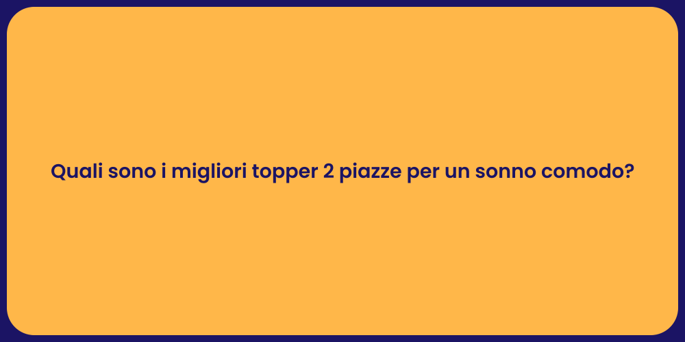 Quali sono i migliori topper 2 piazze per un sonno comodo?