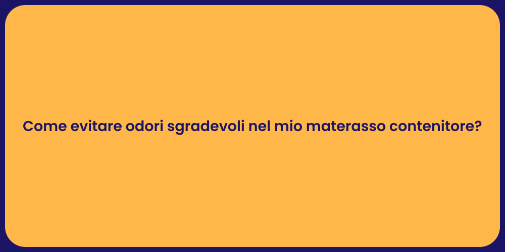 Come evitare odori sgradevoli nel mio materasso contenitore?