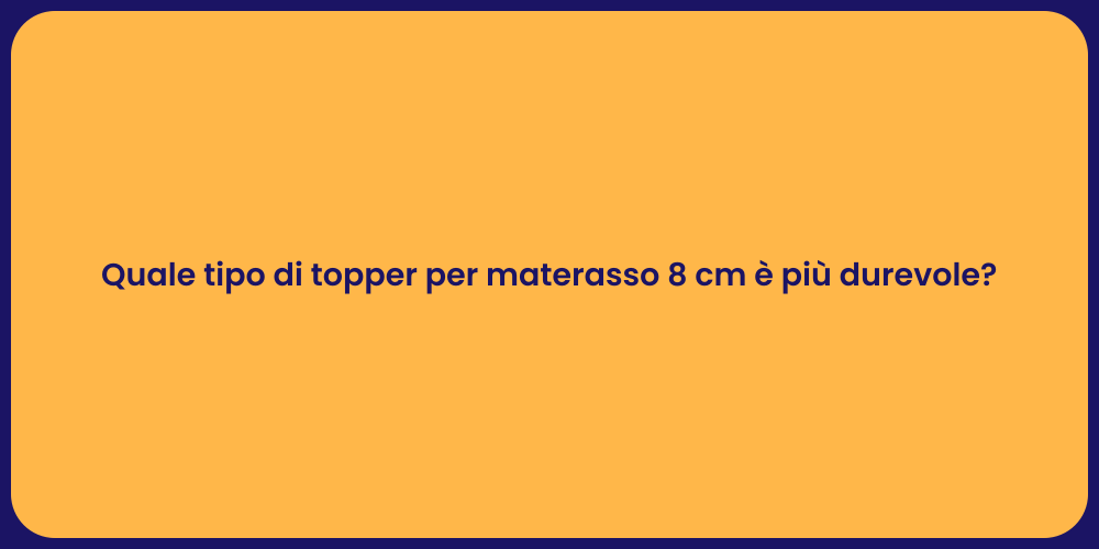 Quale tipo di topper per materasso 8 cm è più durevole?