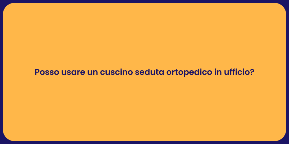 Posso usare un cuscino seduta ortopedico in ufficio?
