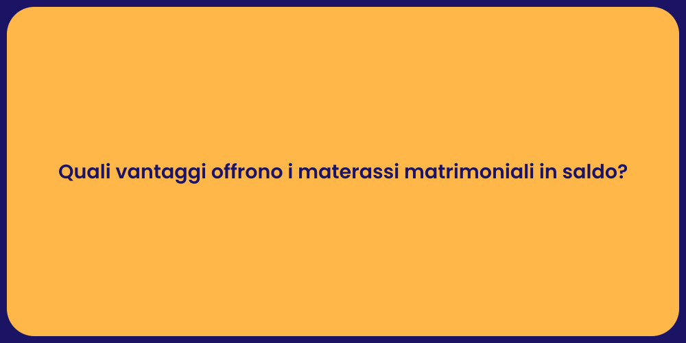 Quali vantaggi offrono i materassi matrimoniali in saldo?
