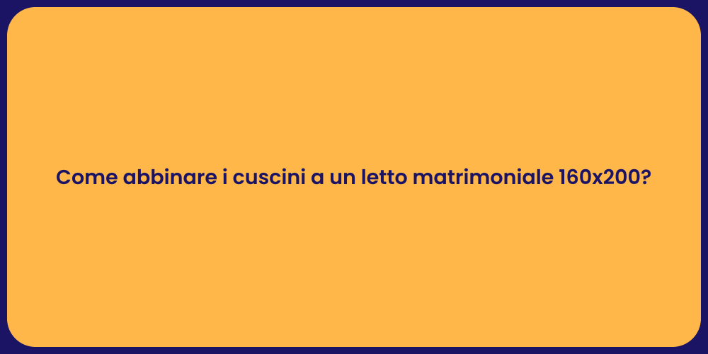 Come abbinare i cuscini a un letto matrimoniale 160x200?