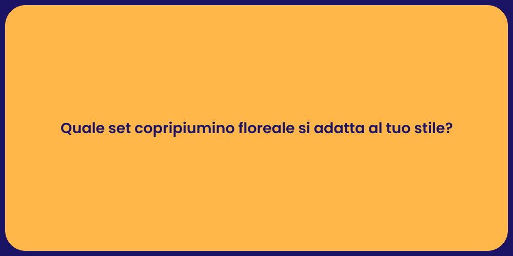Quale set copripiumino floreale si adatta al tuo stile?