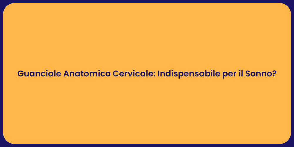 Guanciale Anatomico Cervicale: Indispensabile per il Sonno?