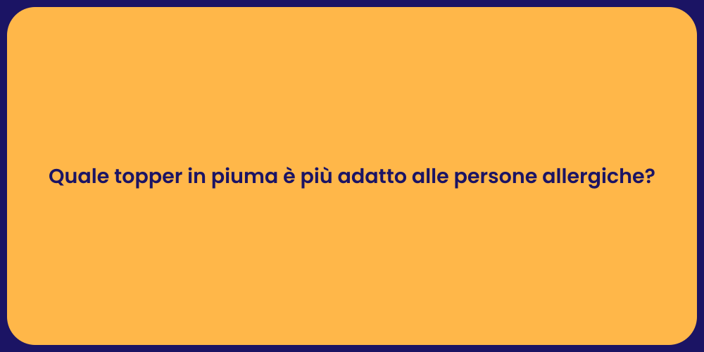 Quale topper in piuma è più adatto alle persone allergiche?