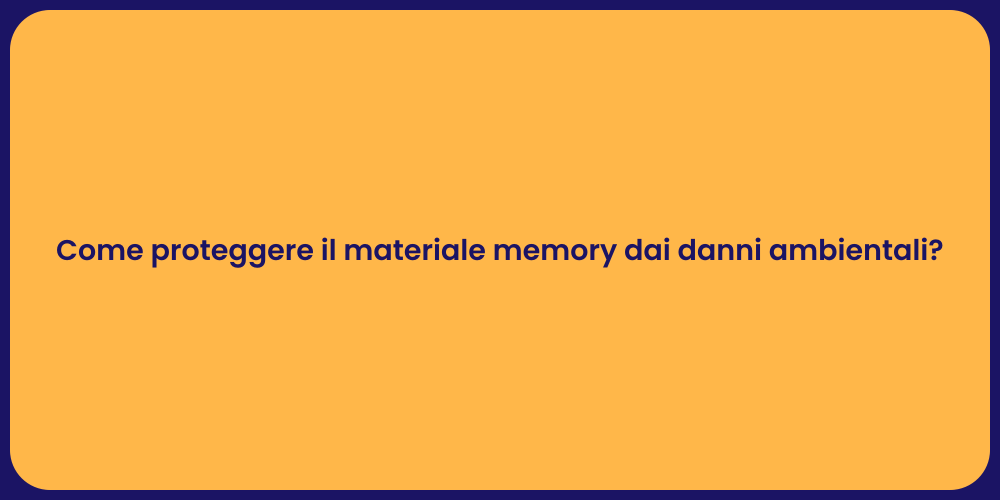 Come proteggere il materiale memory dai danni ambientali?