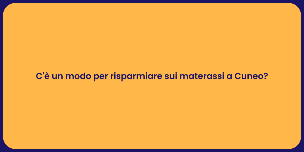 C'è un modo per risparmiare sui materassi a Cuneo?