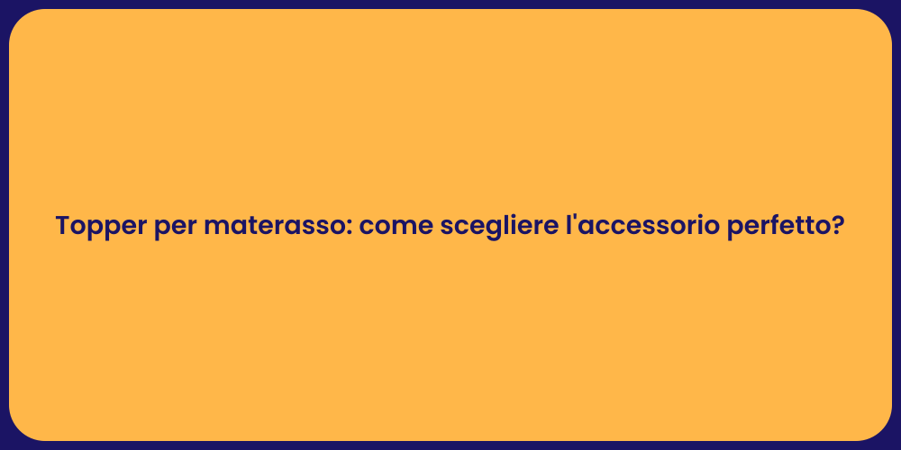 Topper per materasso: come scegliere l'accessorio perfetto?