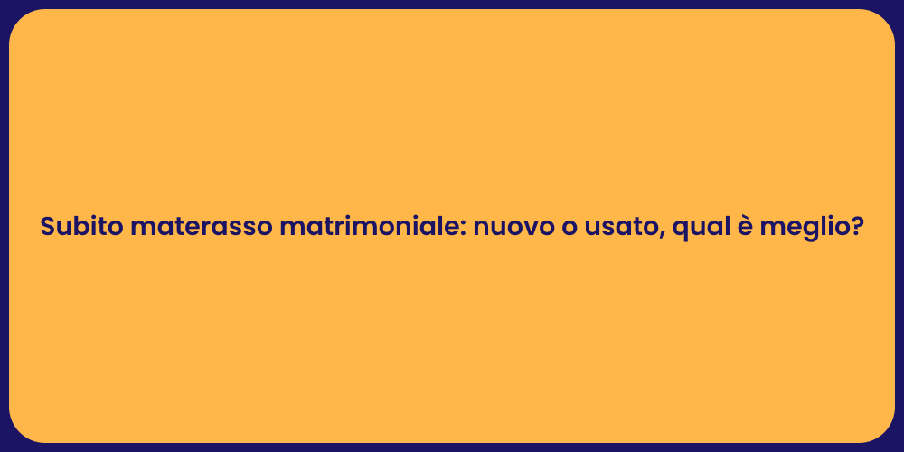 Subito materasso matrimoniale: nuovo o usato, qual è meglio?