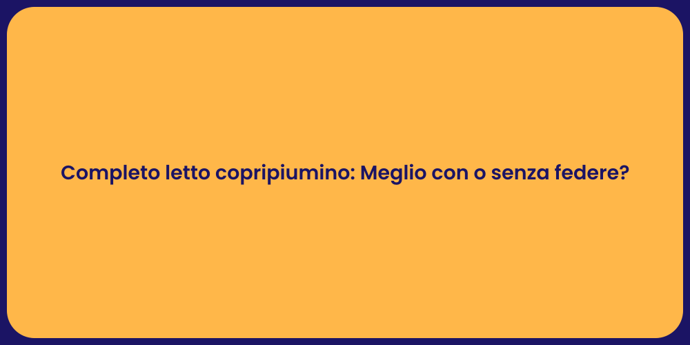Completo letto copripiumino: Meglio con o senza federe?