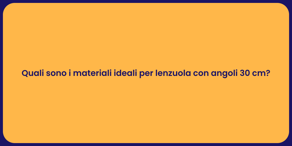 Quali sono i materiali ideali per lenzuola con angoli 30 cm?