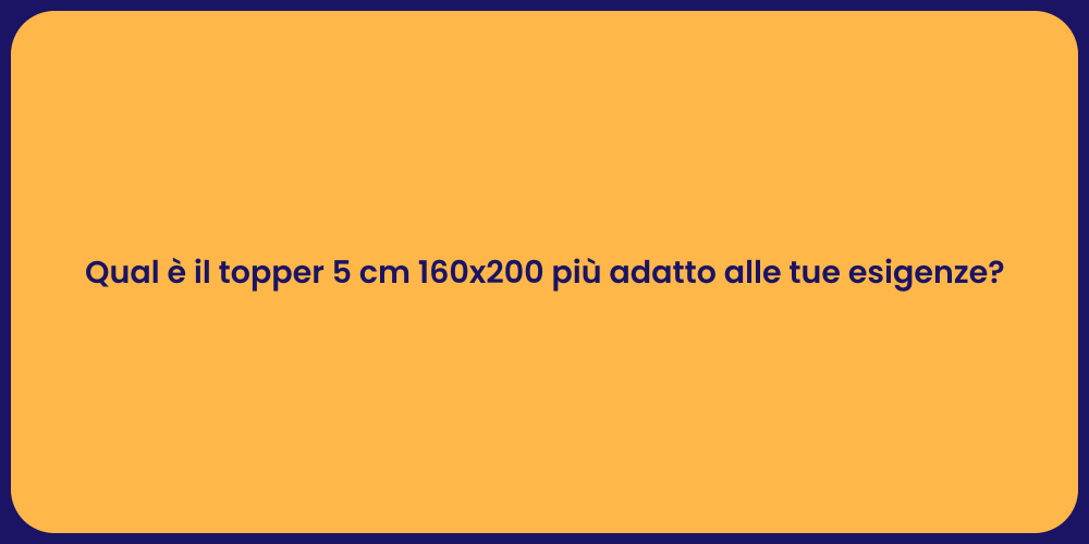 Qual è il topper 5 cm 160x200 più adatto alle tue esigenze?