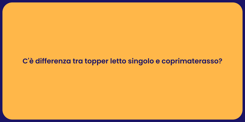 C'è differenza tra topper letto singolo e coprimaterasso?