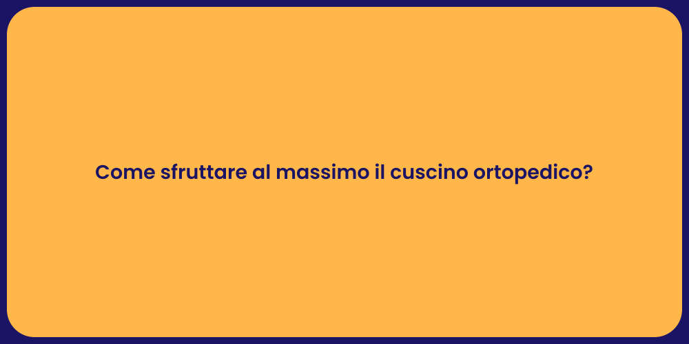 Come sfruttare al massimo il cuscino ortopedico?