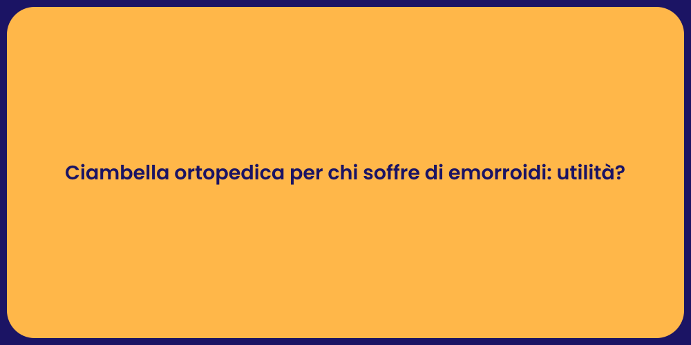 Ciambella ortopedica per chi soffre di emorroidi: utilità?