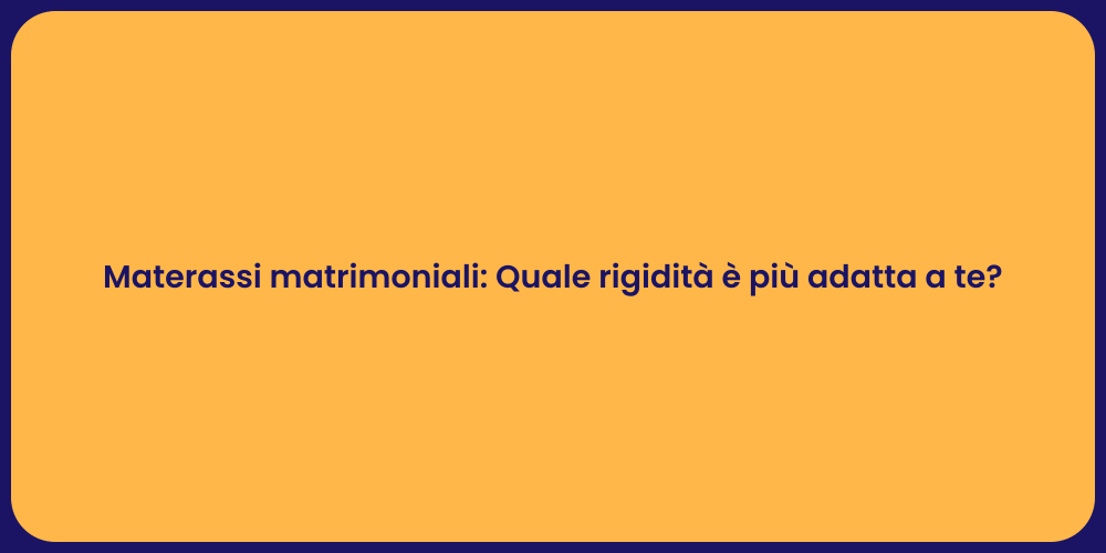 Materassi matrimoniali: Quale rigidità è più adatta a te?