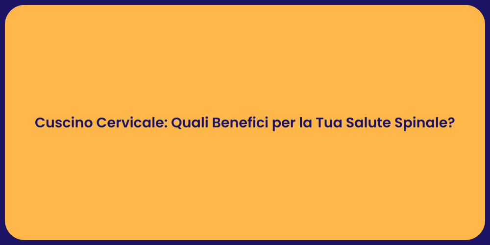 Cuscino Cervicale: Quali Benefici per la Tua Salute Spinale?