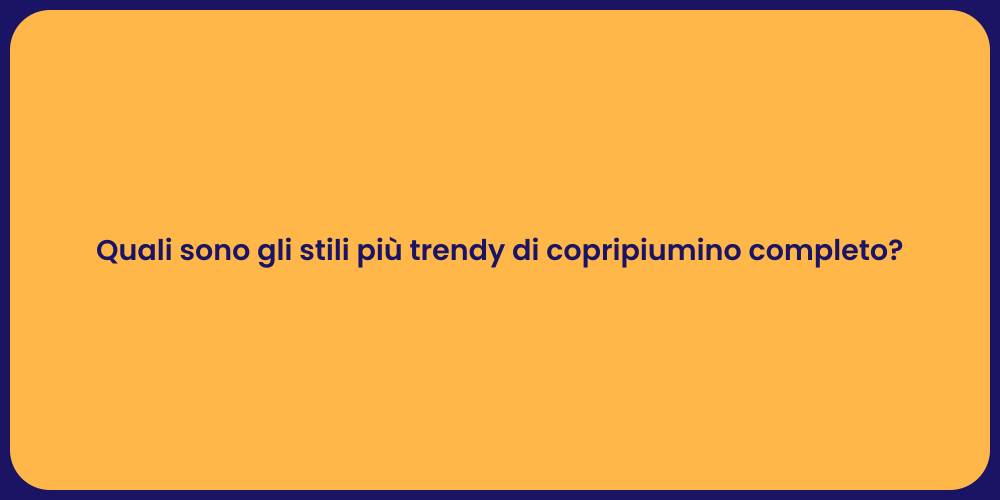 Quali sono gli stili più trendy di copripiumino completo?