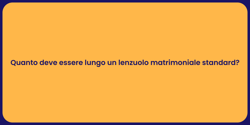 Quanto deve essere lungo un lenzuolo matrimoniale standard?