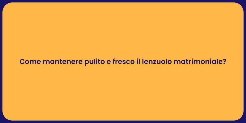 Come mantenere pulito e fresco il lenzuolo matrimoniale?