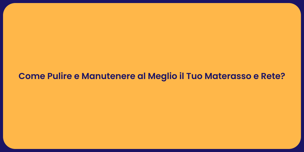 Come Pulire e Manutenere al Meglio il Tuo Materasso e Rete?
