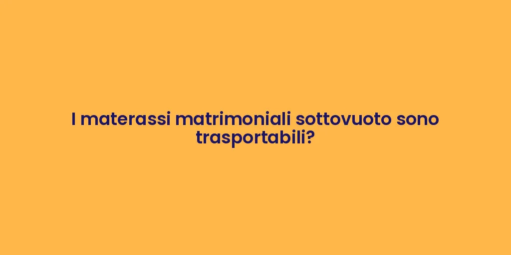 I materassi matrimoniali sottovuoto sono trasportabili?