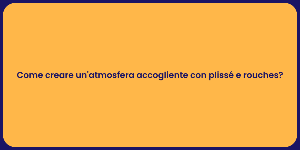 Come creare un'atmosfera accogliente con plissé e rouches?