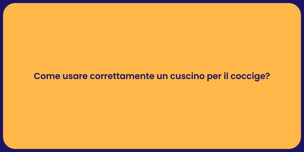 Come usare correttamente un cuscino per il coccige?