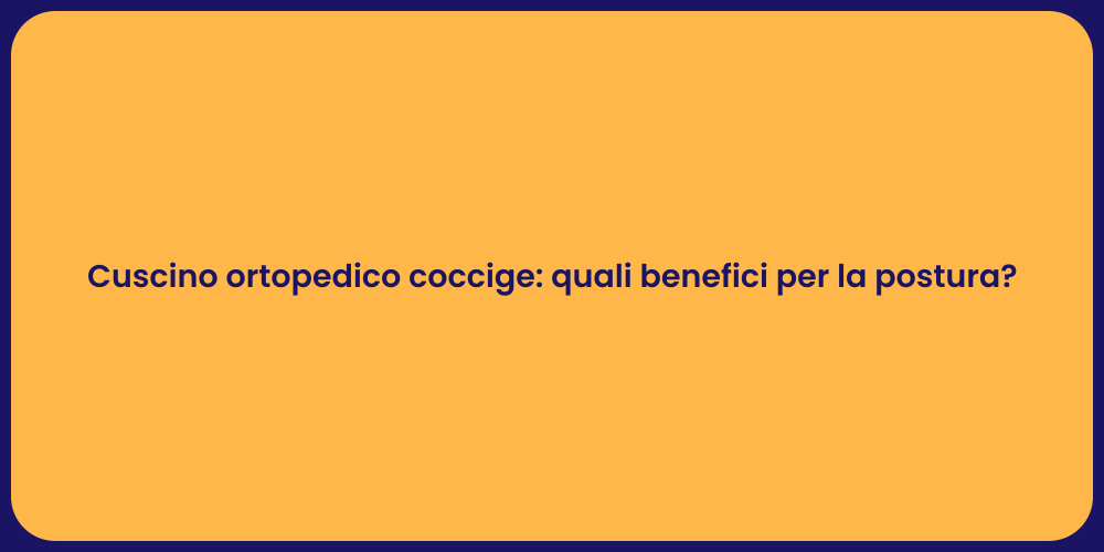 Cuscino ortopedico coccige: quali benefici per la postura?