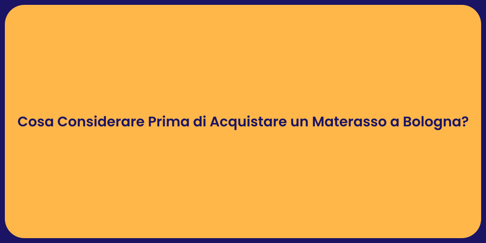 Cosa Considerare Prima di Acquistare un Materasso a Bologna?