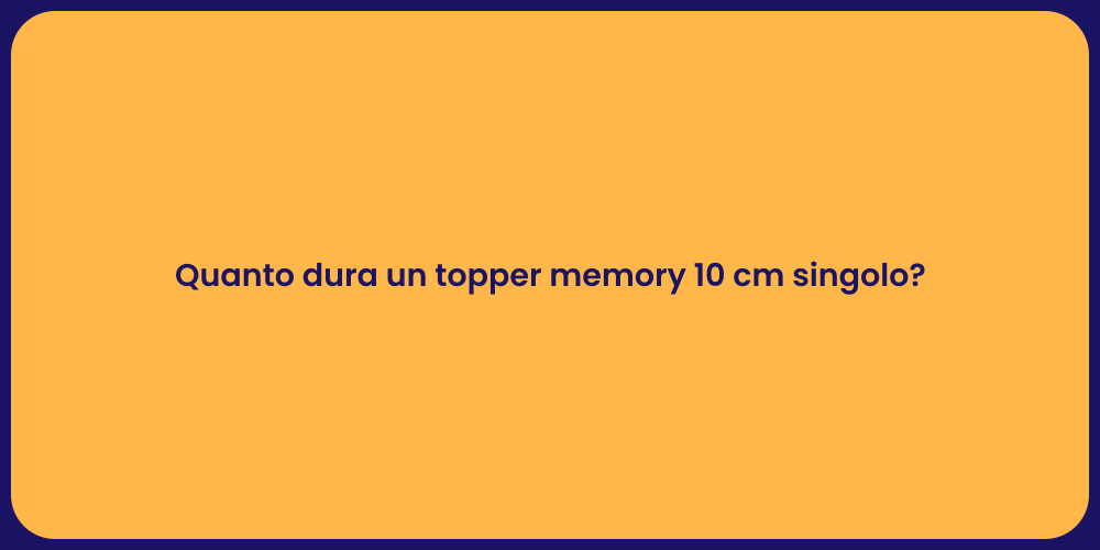 Quanto dura un topper memory 10 cm singolo?