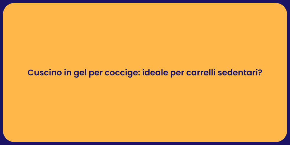 Cuscino in gel per coccige: ideale per carrelli sedentari?