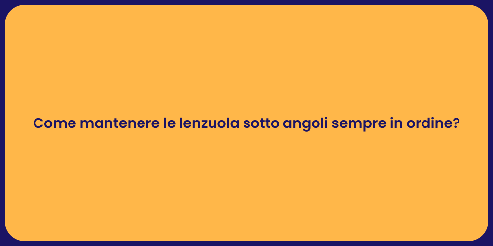 Come mantenere le lenzuola sotto angoli sempre in ordine?