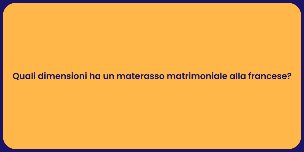 Quali dimensioni ha un materasso matrimoniale alla francese?
