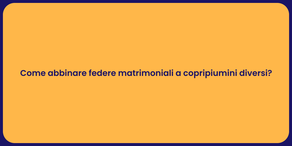Come abbinare federe matrimoniali a copripiumini diversi?