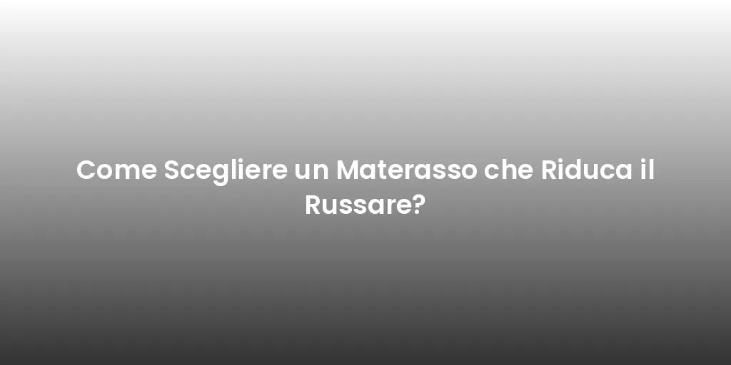 Come Scegliere un Materasso che Riduca il Russare?