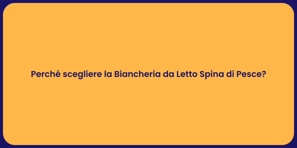 Perché scegliere la Biancheria da Letto Spina di Pesce?