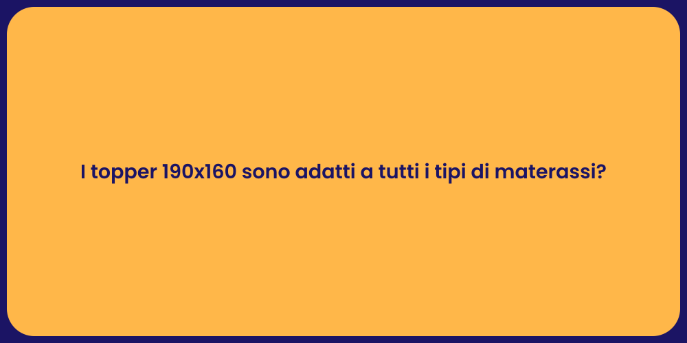 I topper 190x160 sono adatti a tutti i tipi di materassi?