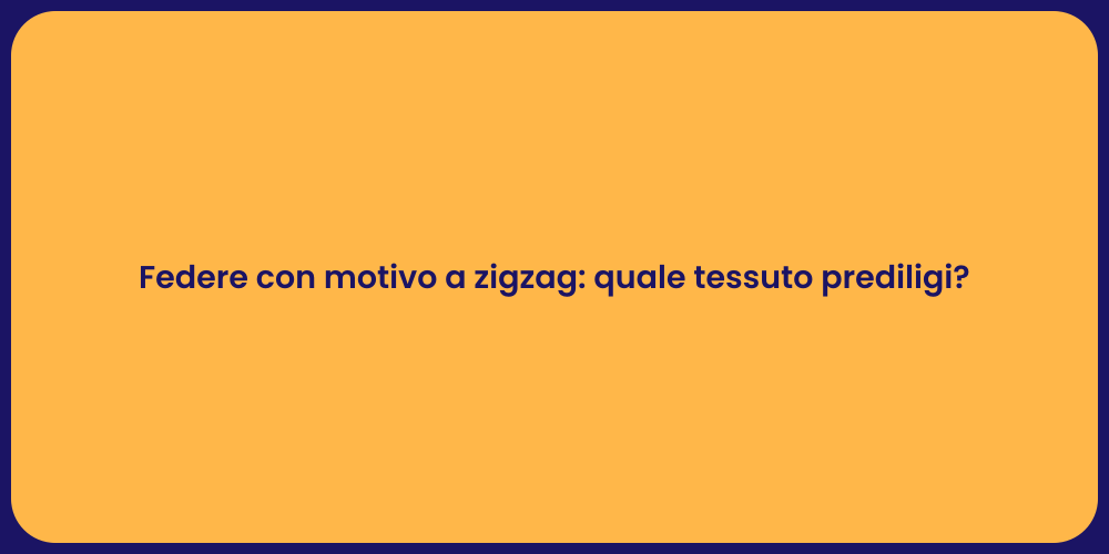 Federe con motivo a zigzag: quale tessuto prediligi?