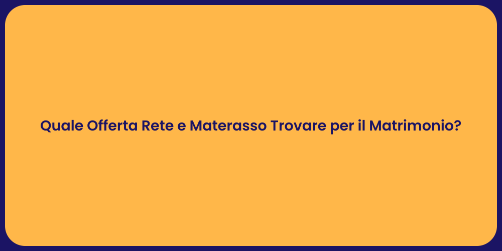 Quale Offerta Rete e Materasso Trovare per il Matrimonio?
