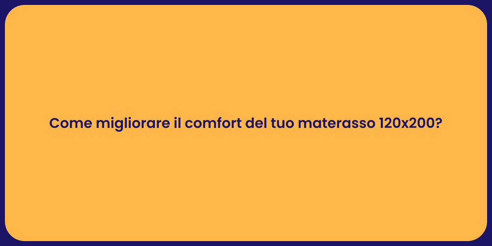 Come migliorare il comfort del tuo materasso 120x200?