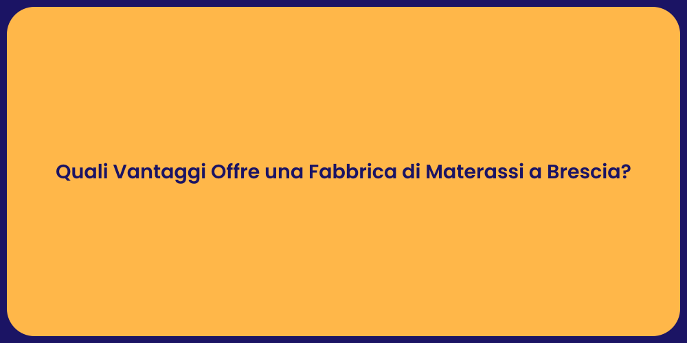 Quali Vantaggi Offre una Fabbrica di Materassi a Brescia?