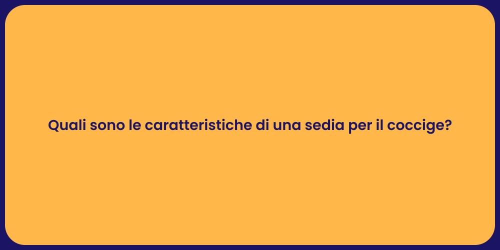 Quali sono le caratteristiche di una sedia per il coccige?