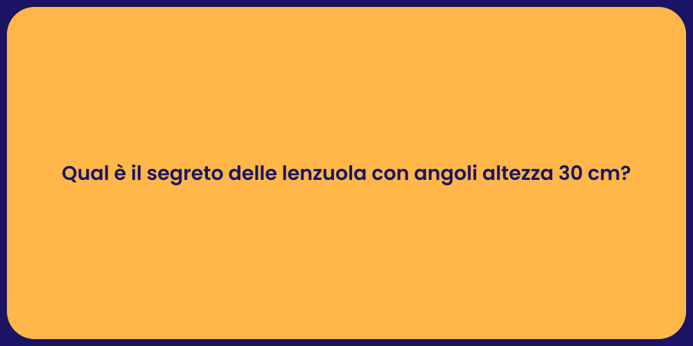 Qual è il segreto delle lenzuola con angoli altezza 30 cm?