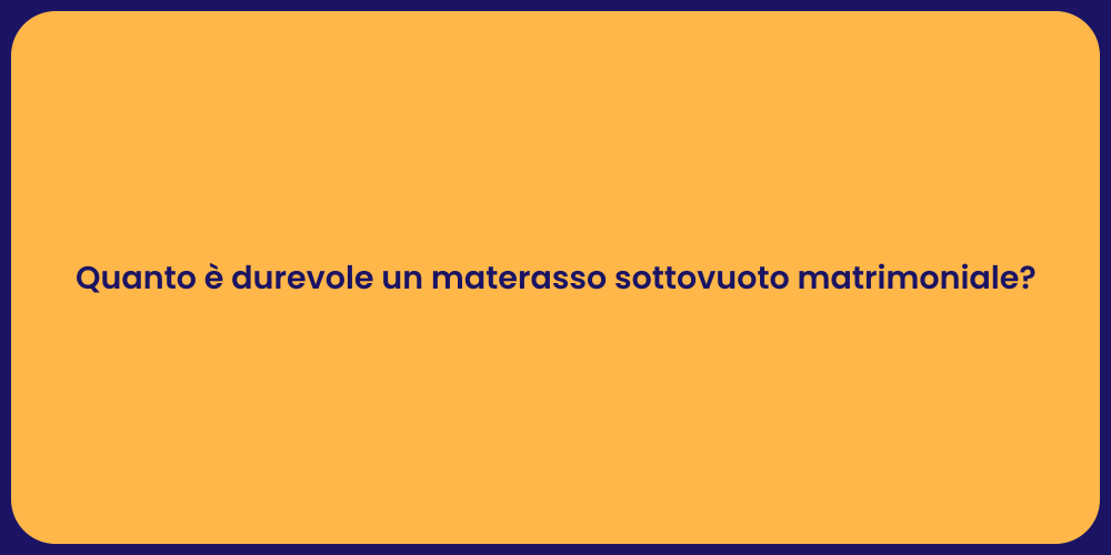 Quanto è durevole un materasso sottovuoto matrimoniale?