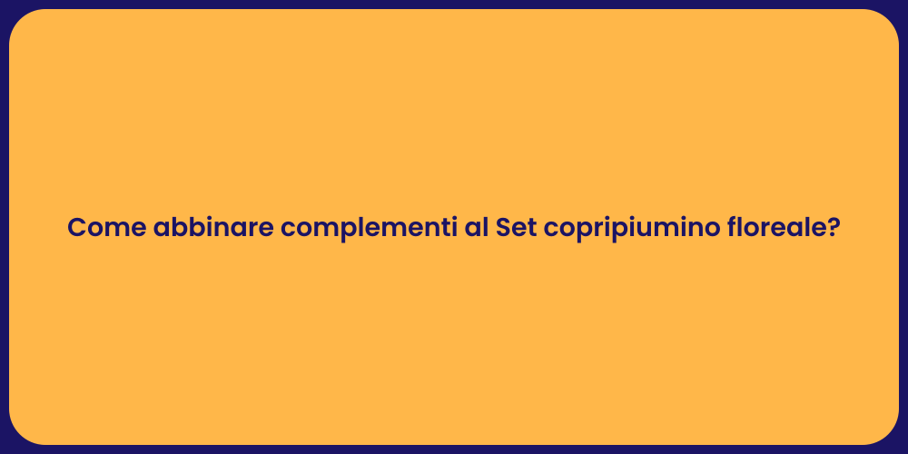 Come abbinare complementi al Set copripiumino floreale?