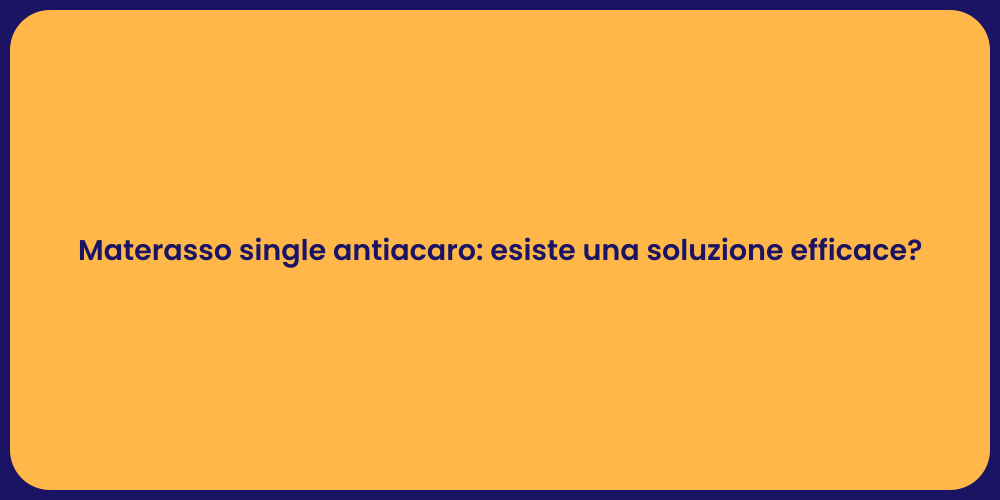 Materasso single antiacaro: esiste una soluzione efficace?